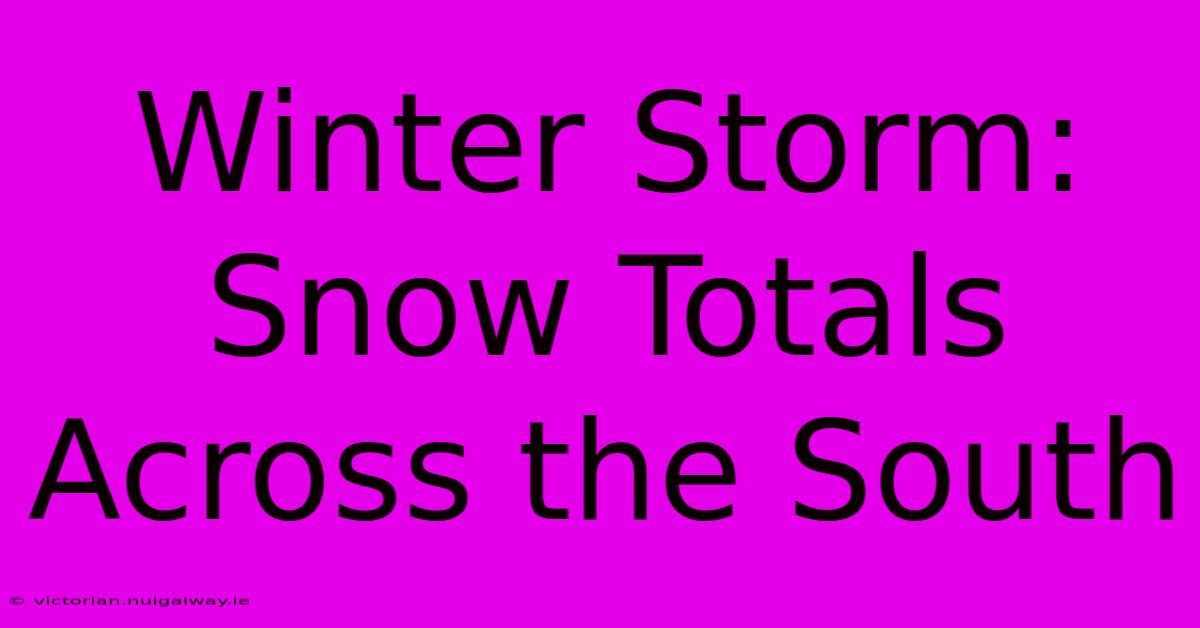 Winter Storm: Snow Totals Across The South