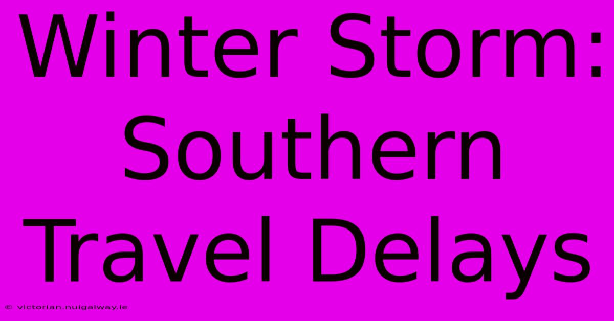 Winter Storm: Southern Travel Delays