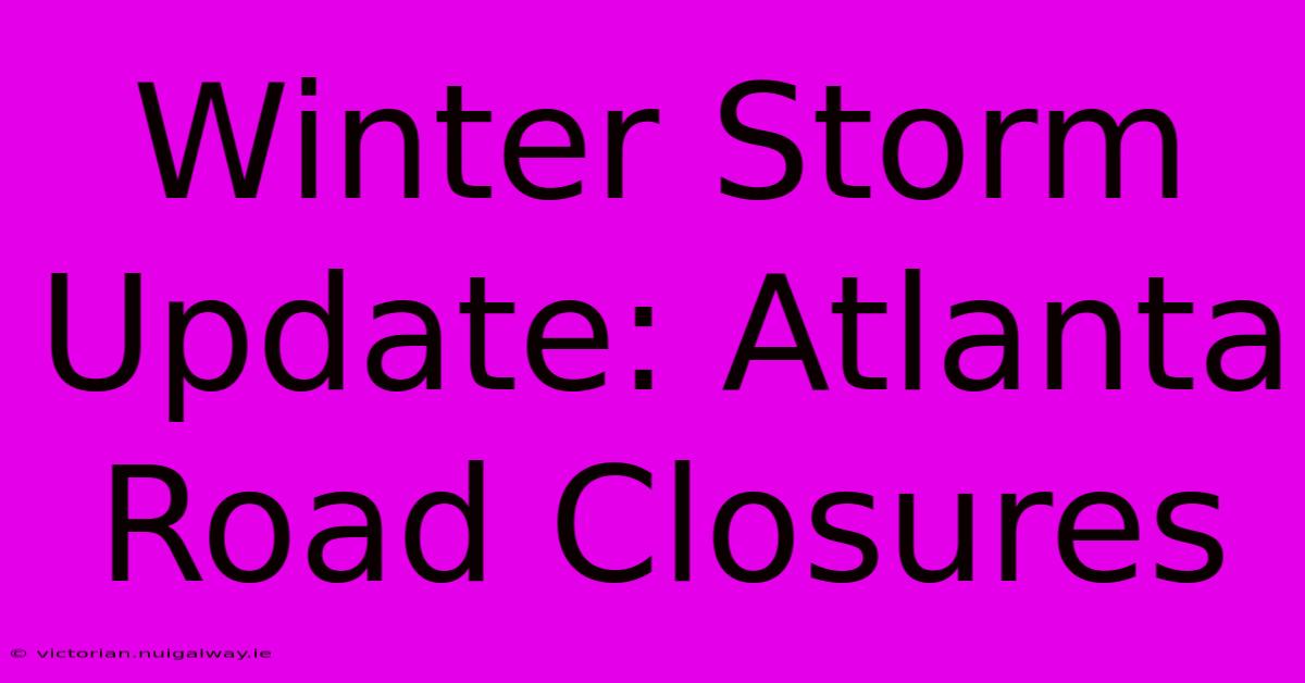 Winter Storm Update: Atlanta Road Closures