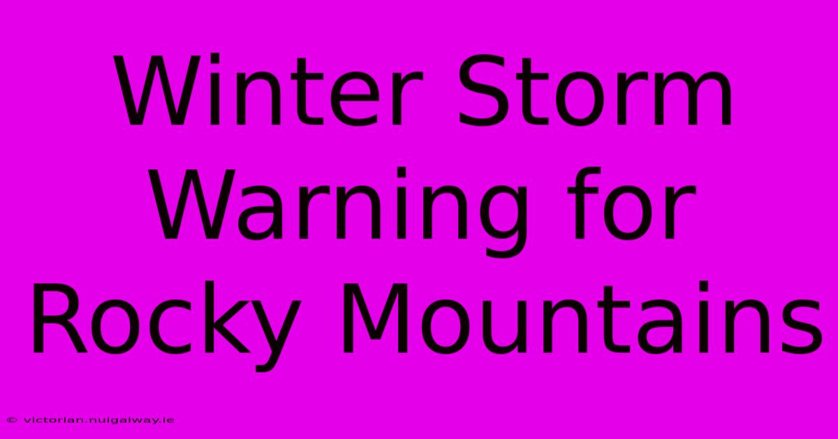 Winter Storm Warning For Rocky Mountains