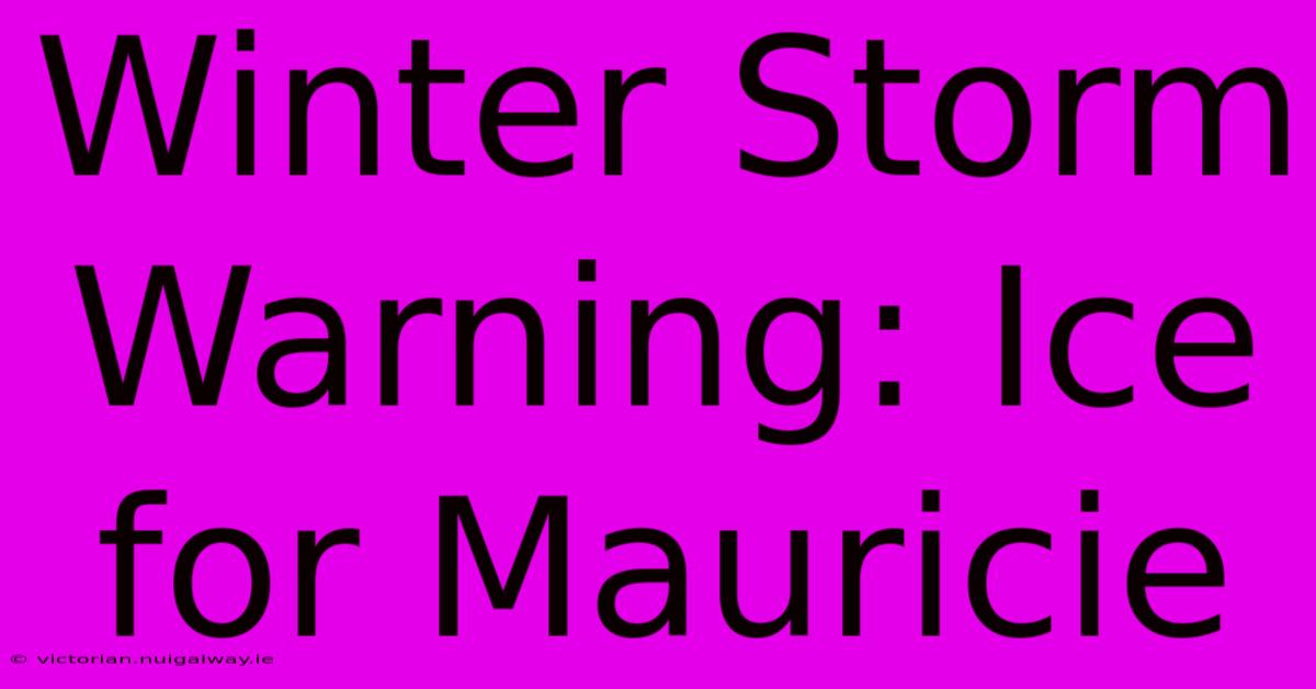 Winter Storm Warning: Ice For Mauricie