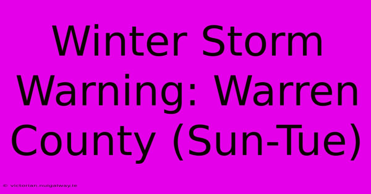 Winter Storm Warning: Warren County (Sun-Tue)