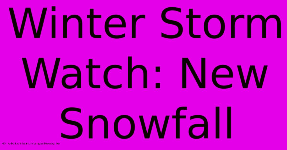 Winter Storm Watch: New Snowfall