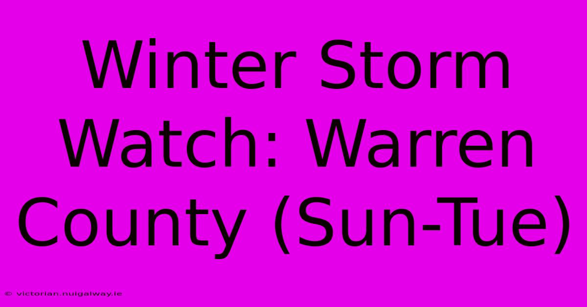 Winter Storm Watch: Warren County (Sun-Tue)