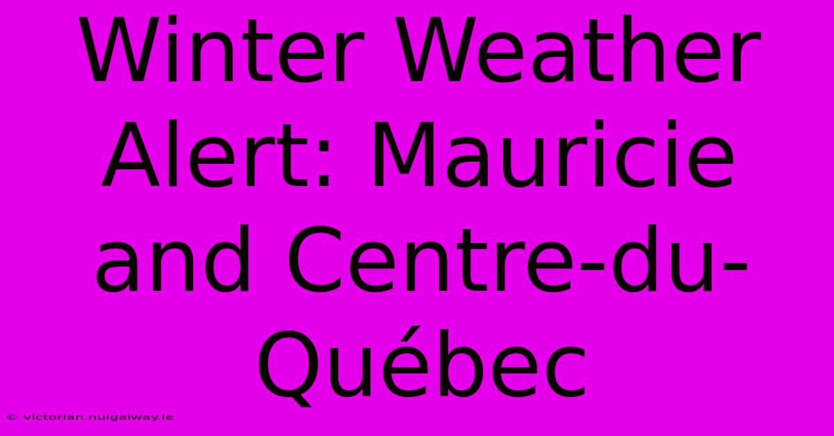 Winter Weather Alert: Mauricie And Centre-du-Québec