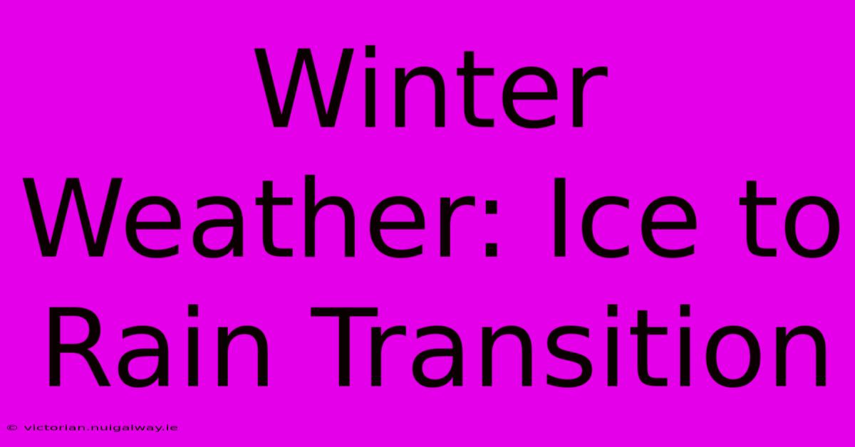 Winter Weather: Ice To Rain Transition