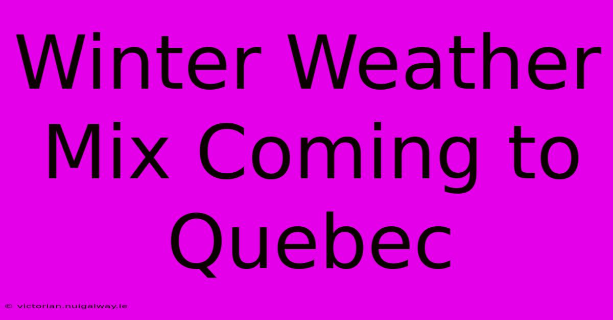 Winter Weather Mix Coming To Quebec