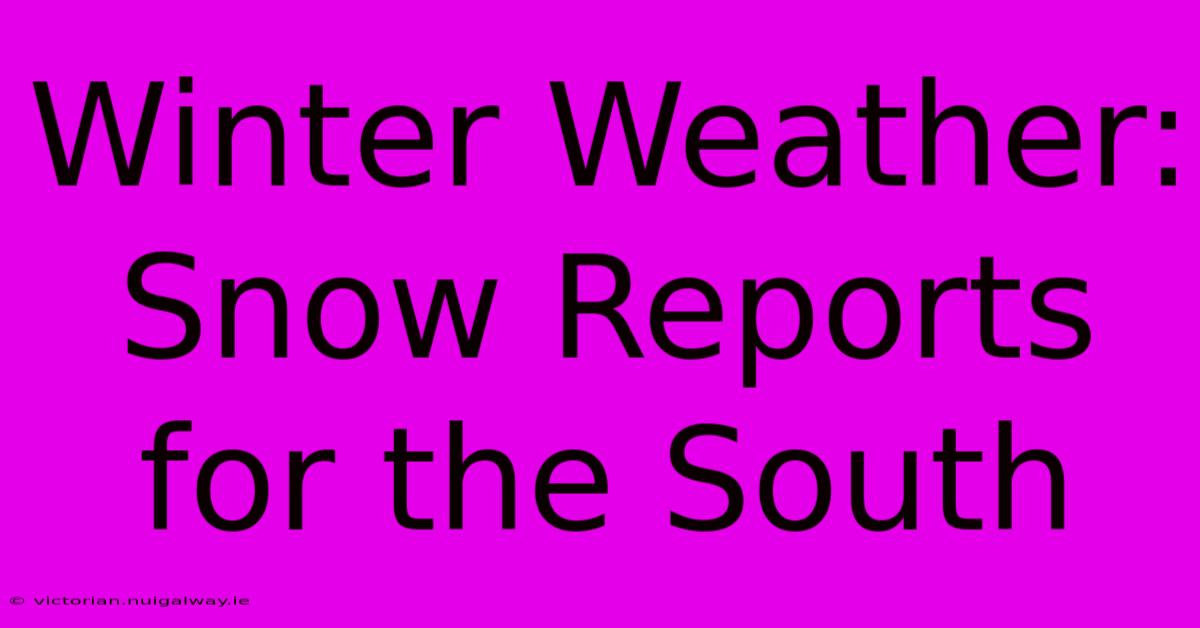 Winter Weather: Snow Reports For The South