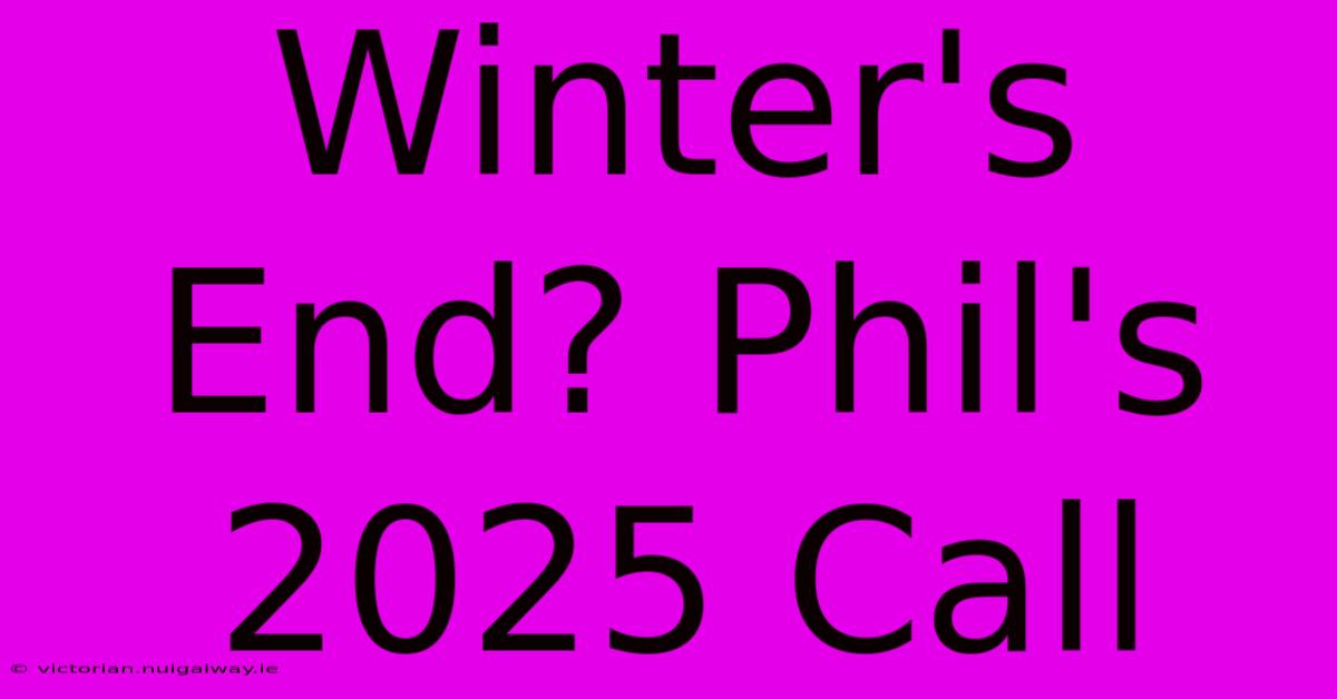 Winter's End? Phil's 2025 Call