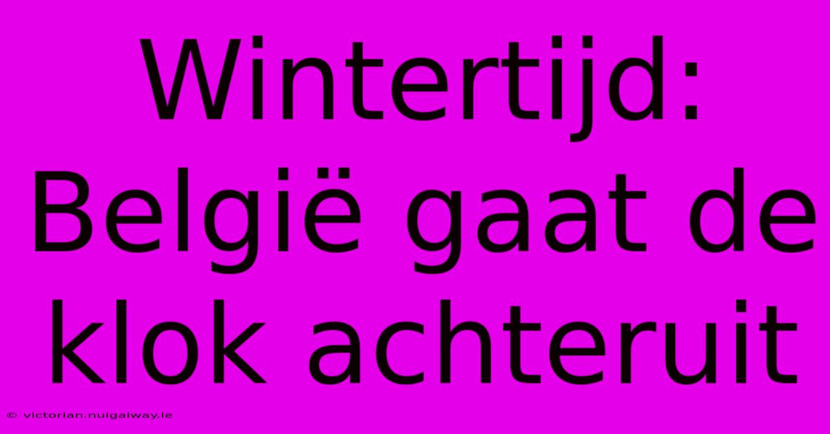 Wintertijd: België Gaat De Klok Achteruit