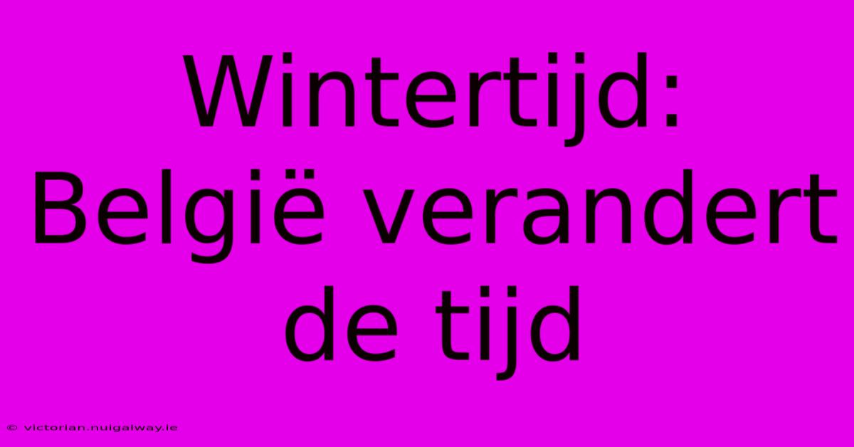 Wintertijd: België Verandert De Tijd