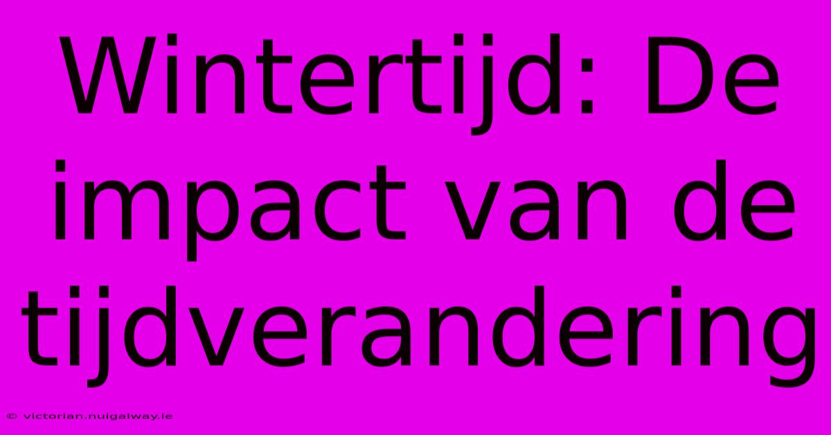 Wintertijd: De Impact Van De Tijdverandering