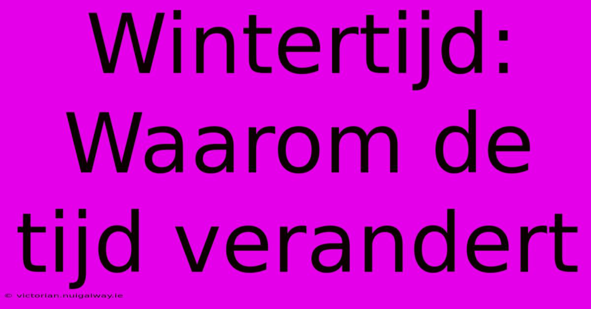 Wintertijd: Waarom De Tijd Verandert