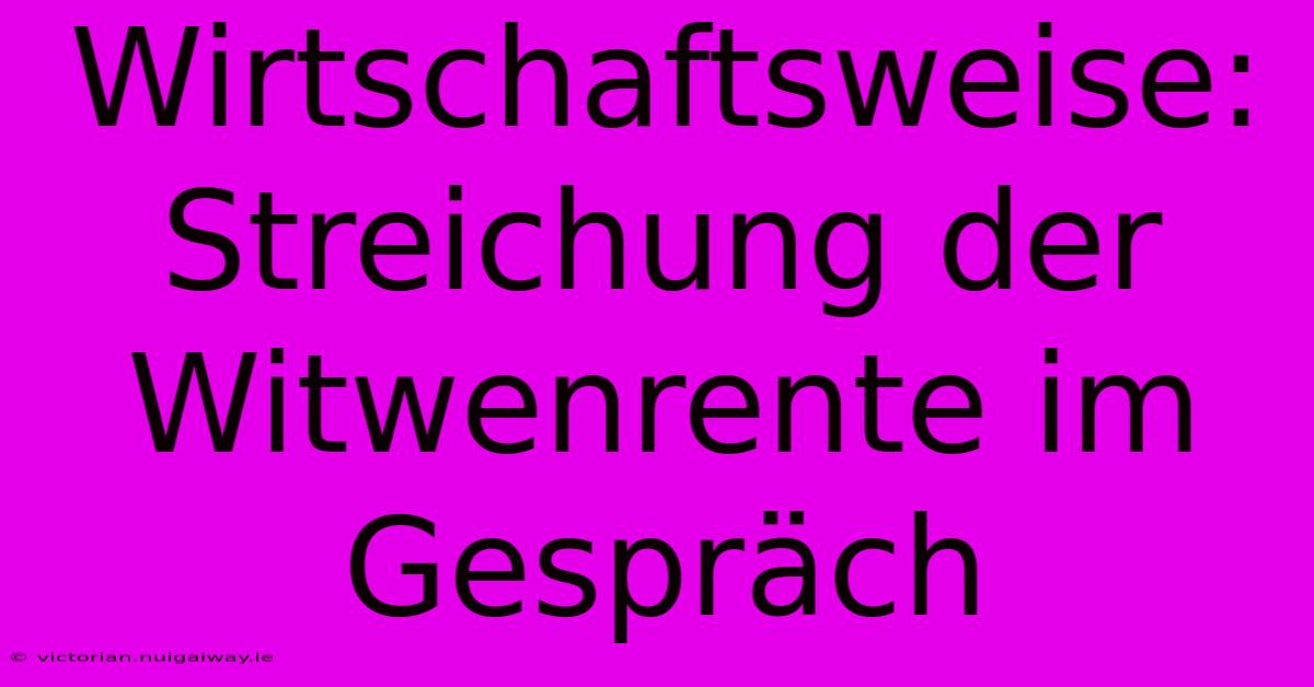 Wirtschaftsweise: Streichung Der Witwenrente Im Gespräch