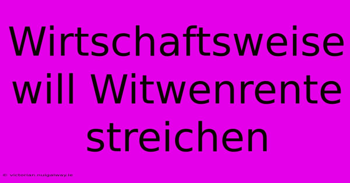 Wirtschaftsweise Will Witwenrente Streichen