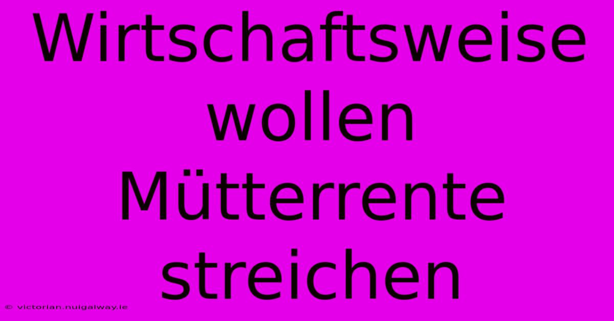 Wirtschaftsweise Wollen Mütterrente Streichen