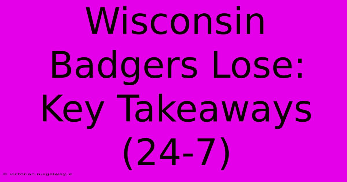 Wisconsin Badgers Lose: Key Takeaways (24-7)