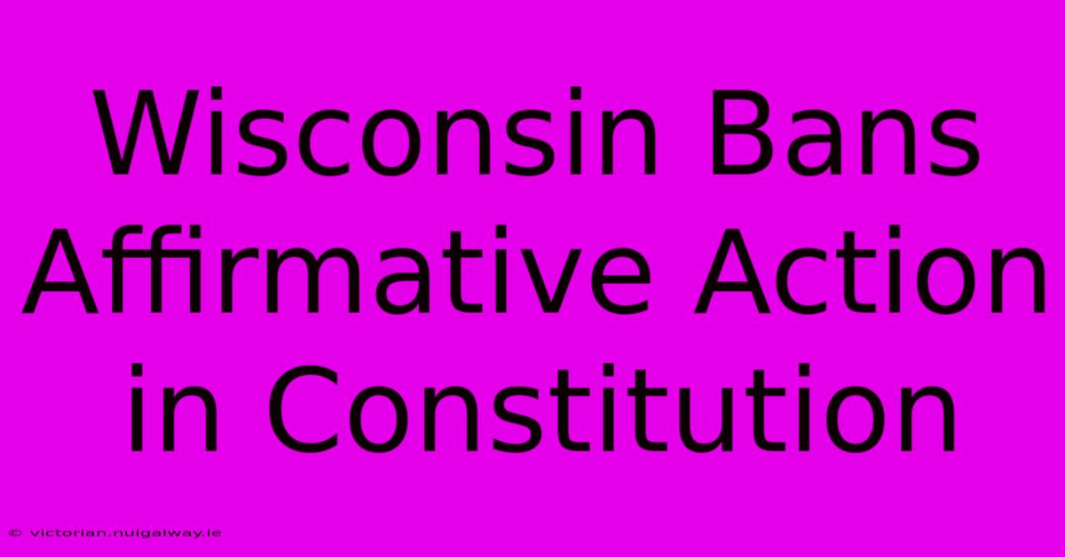 Wisconsin Bans Affirmative Action In Constitution 