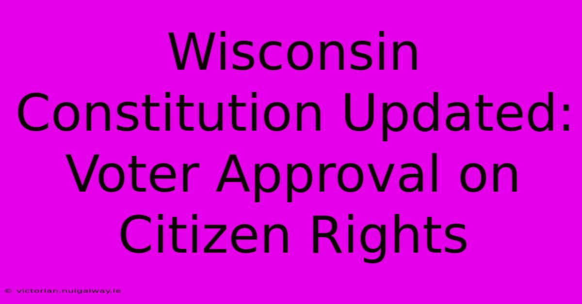 Wisconsin Constitution Updated: Voter Approval On Citizen Rights 