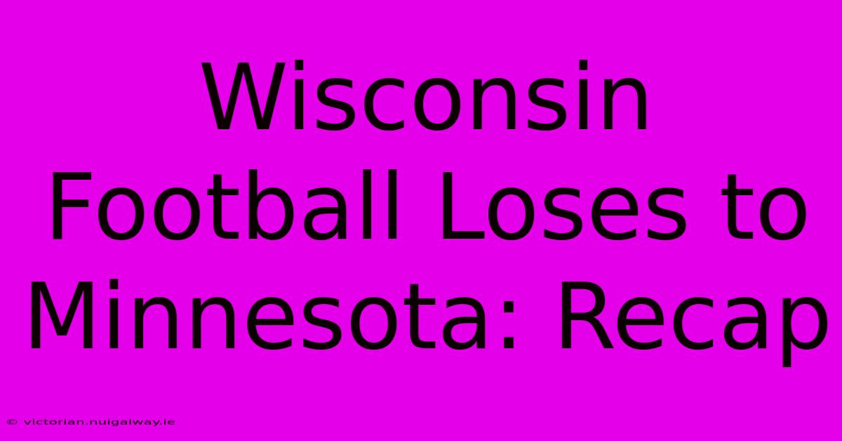 Wisconsin Football Loses To Minnesota: Recap