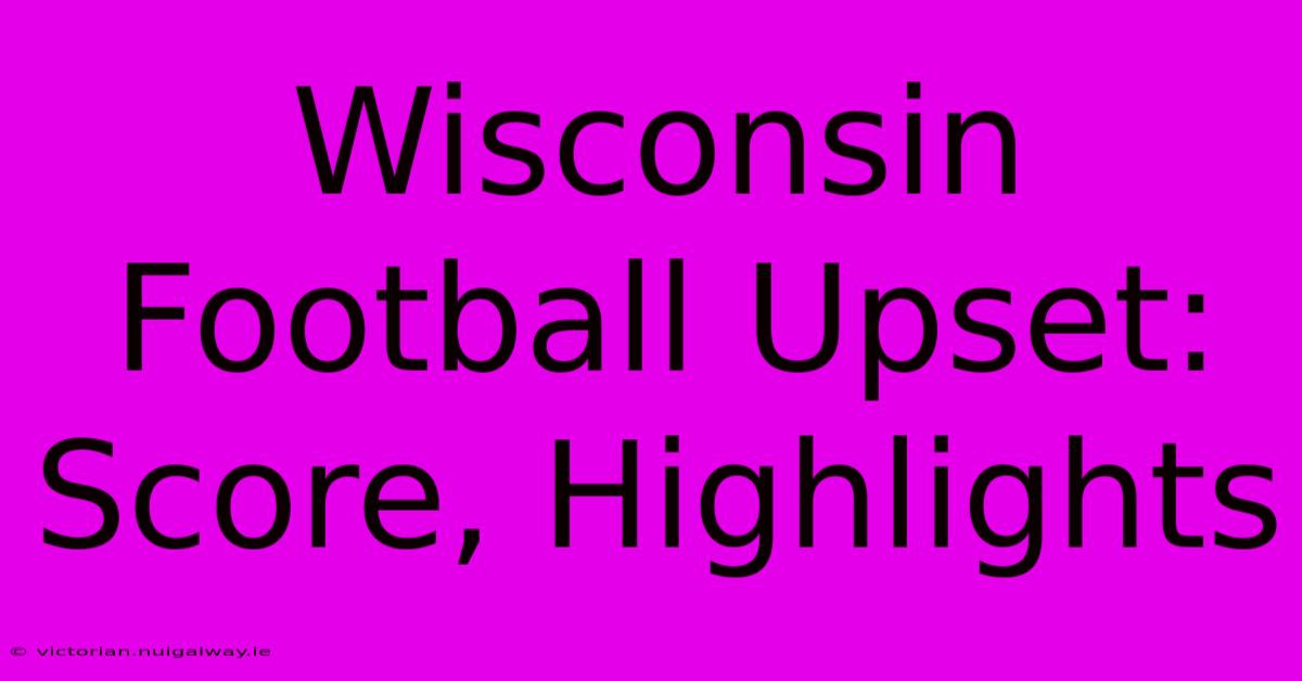 Wisconsin Football Upset: Score, Highlights