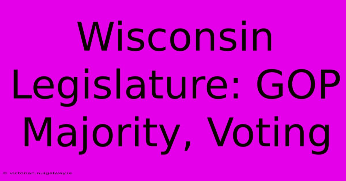 Wisconsin Legislature: GOP Majority, Voting