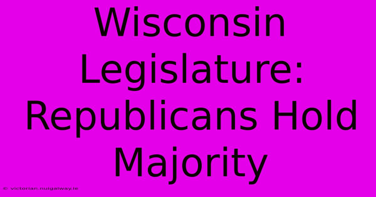 Wisconsin Legislature: Republicans Hold Majority