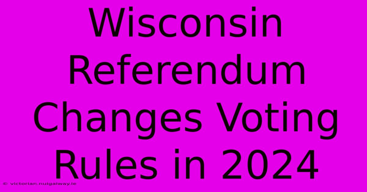 Wisconsin Referendum Changes Voting Rules In 2024