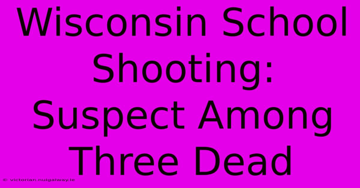 Wisconsin School Shooting: Suspect Among Three Dead