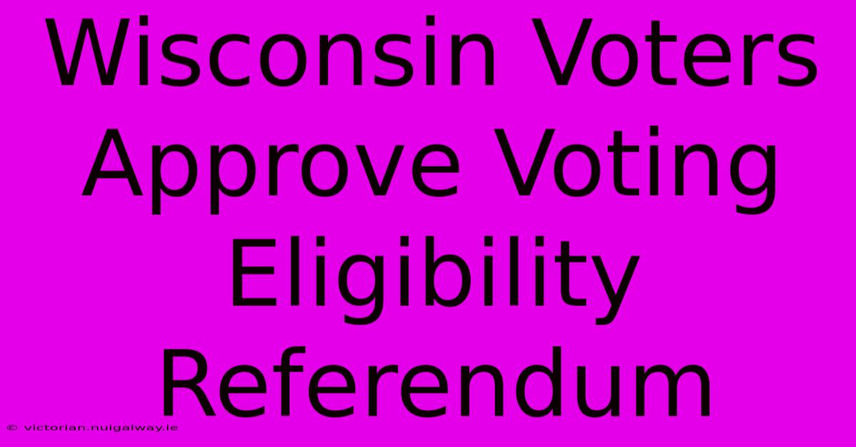 Wisconsin Voters Approve Voting Eligibility Referendum 