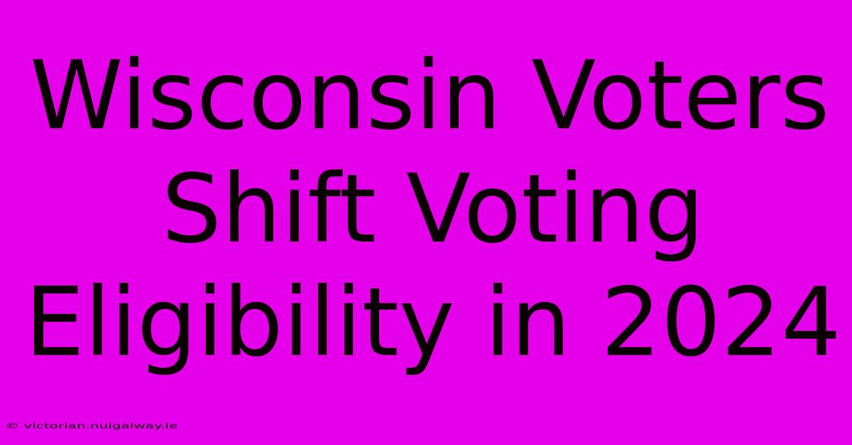 Wisconsin Voters Shift Voting Eligibility In 2024 