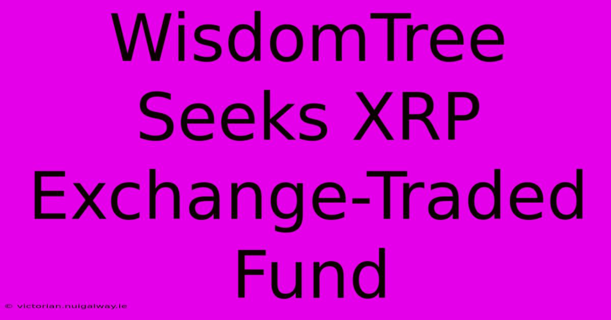 WisdomTree Seeks XRP Exchange-Traded Fund