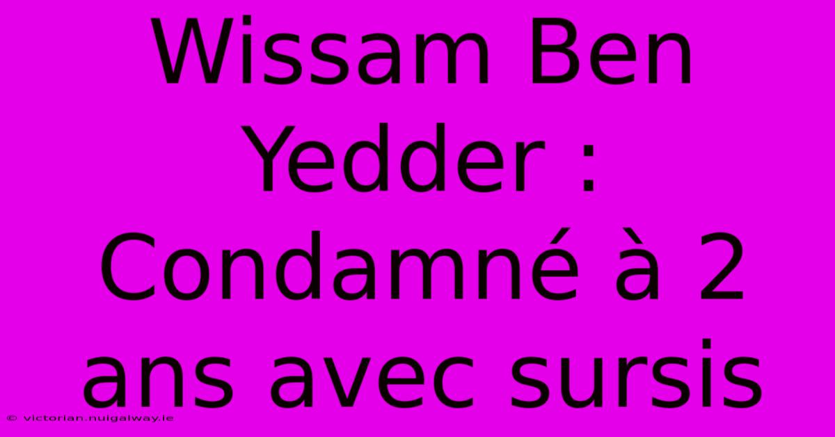 Wissam Ben Yedder : Condamné À 2 Ans Avec Sursis