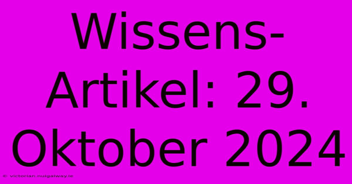 Wissens-Artikel: 29. Oktober 2024