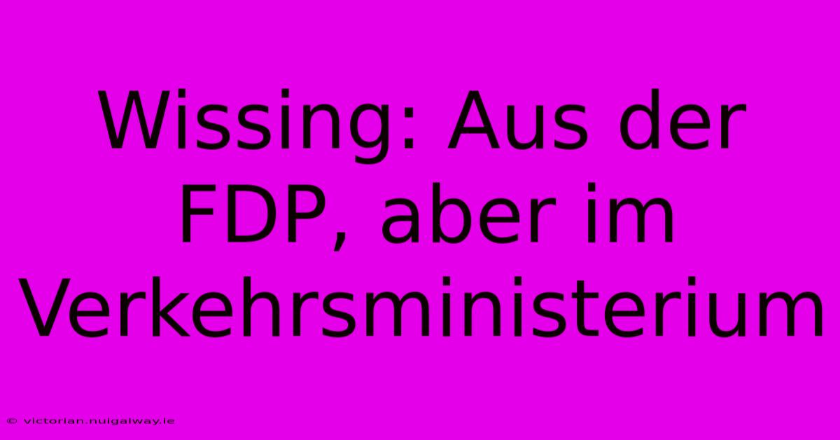 Wissing: Aus Der FDP, Aber Im Verkehrsministerium 