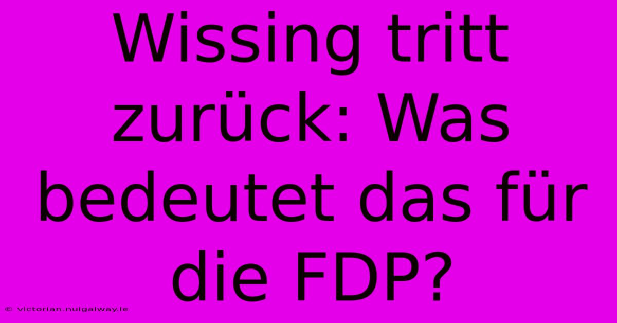 Wissing Tritt Zurück: Was Bedeutet Das Für Die FDP?