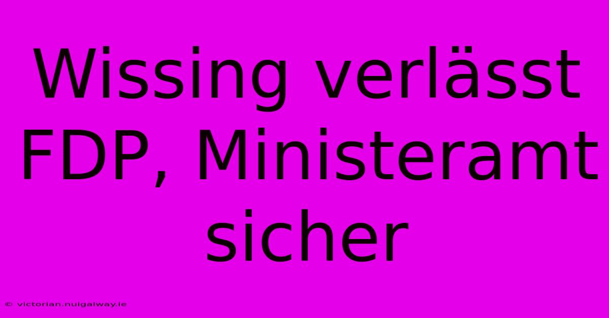 Wissing Verlässt FDP, Ministeramt Sicher