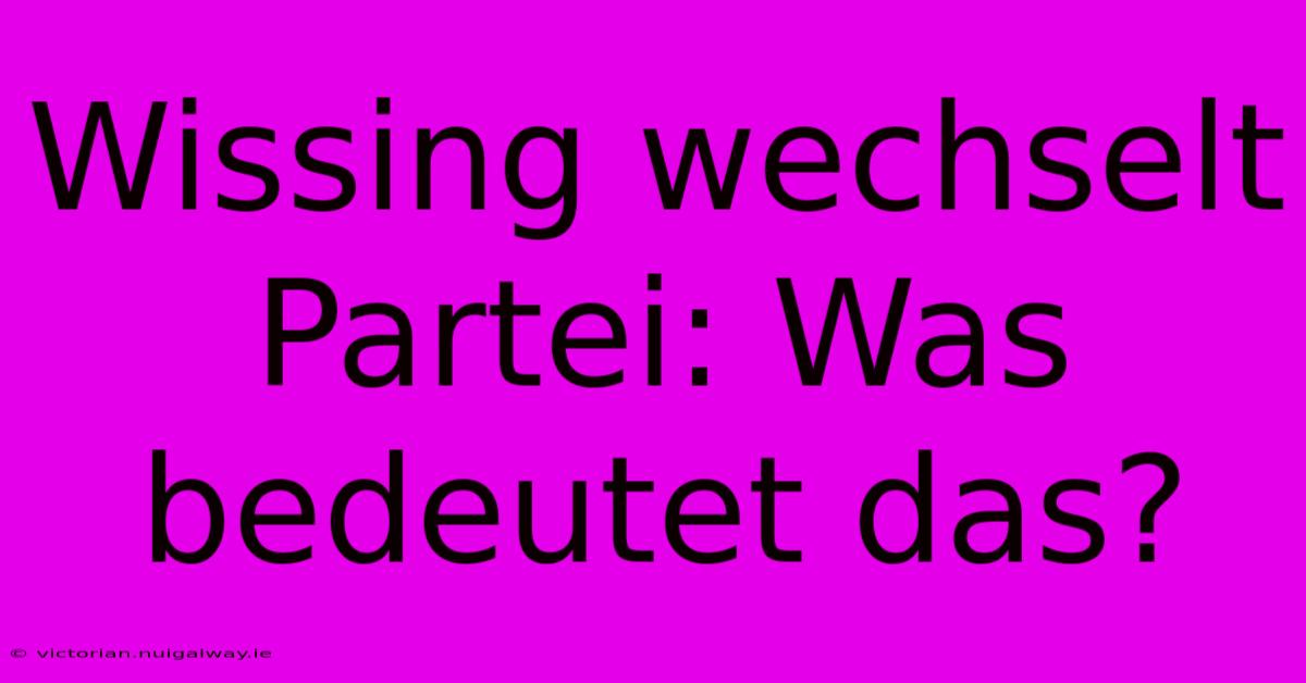 Wissing Wechselt Partei: Was Bedeutet Das?