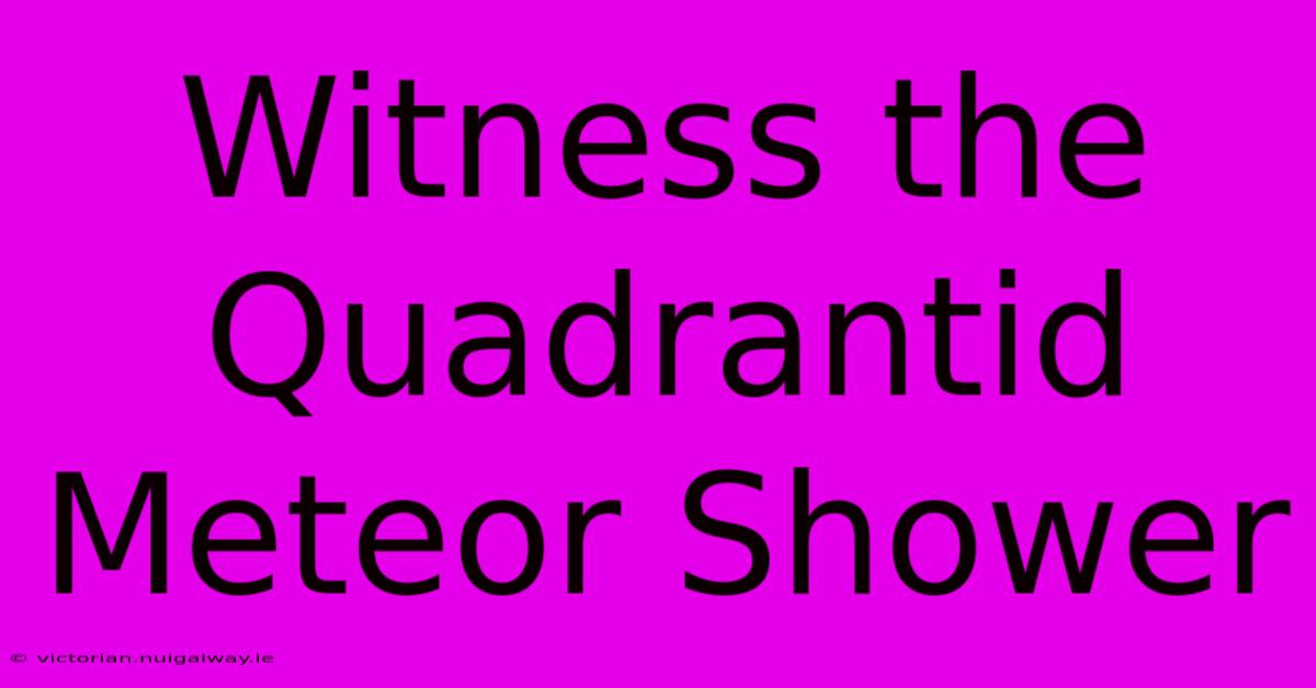 Witness The Quadrantid Meteor Shower