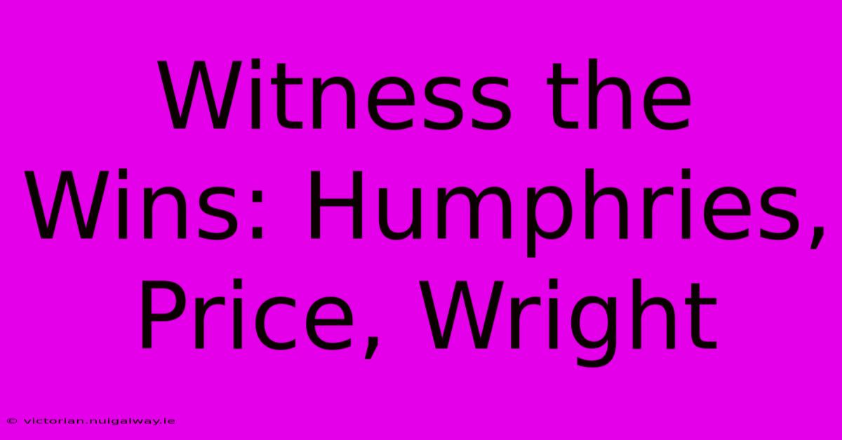 Witness The Wins: Humphries, Price, Wright