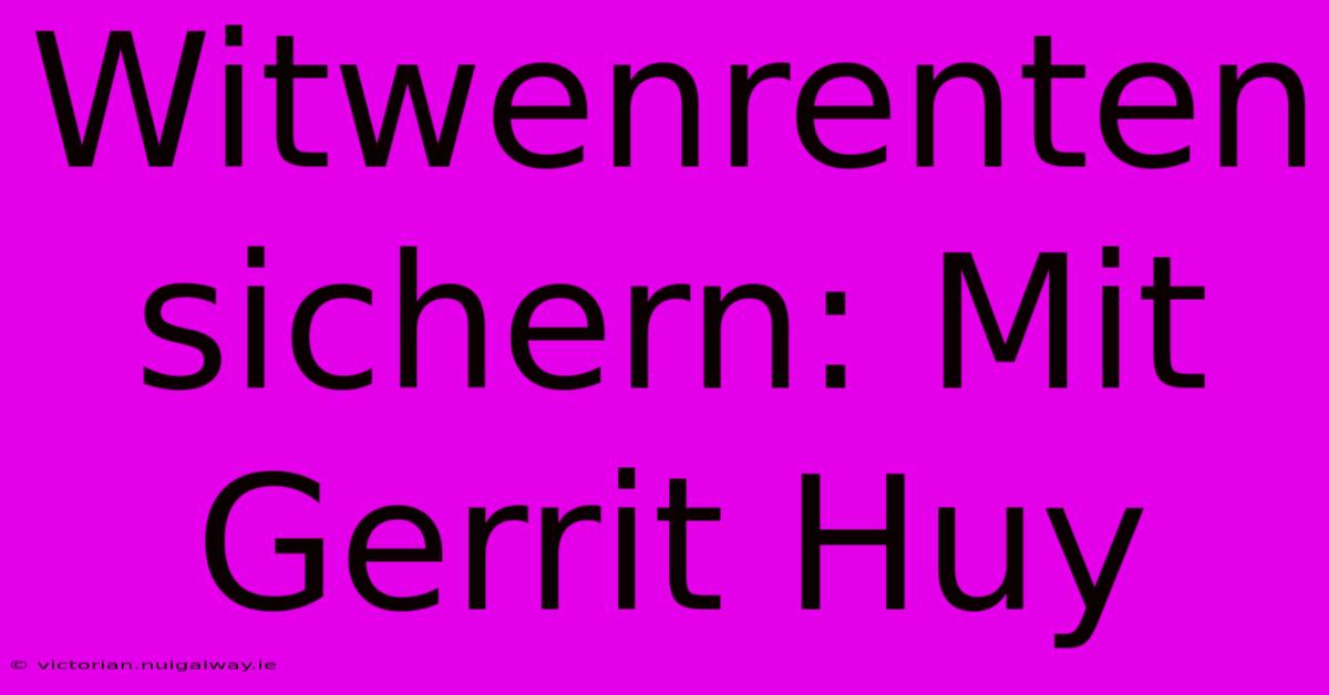 Witwenrenten Sichern: Mit Gerrit Huy