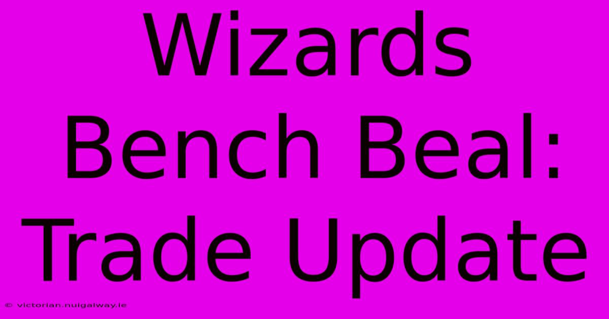 Wizards Bench Beal: Trade Update