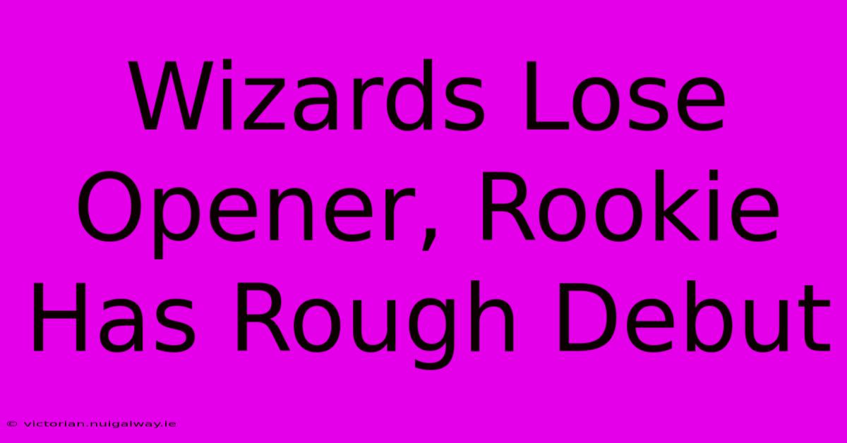 Wizards Lose Opener, Rookie Has Rough Debut