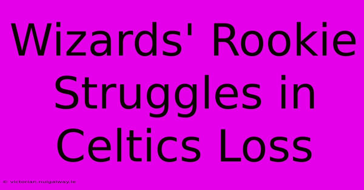 Wizards' Rookie Struggles In Celtics Loss