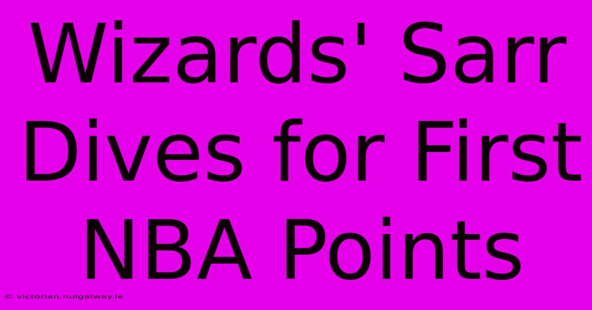 Wizards' Sarr Dives For First NBA Points