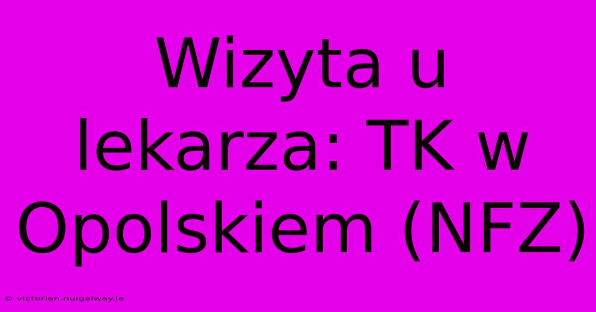 Wizyta U Lekarza: TK W Opolskiem (NFZ)