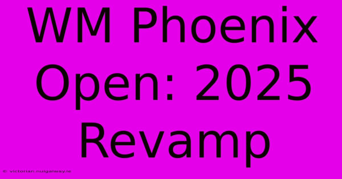 WM Phoenix Open: 2025 Revamp