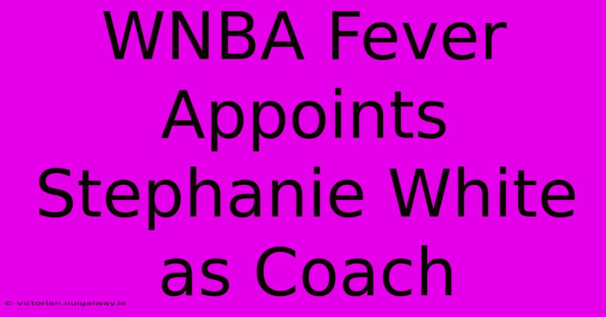 WNBA Fever Appoints Stephanie White As Coach