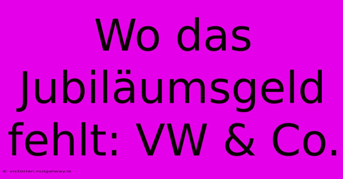 Wo Das Jubiläumsgeld Fehlt: VW & Co.