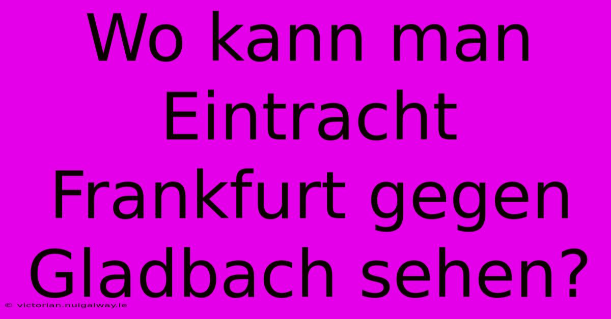 Wo Kann Man Eintracht Frankfurt Gegen Gladbach Sehen? 